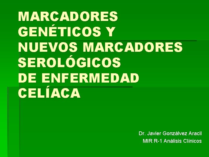 MARCADORES GENÉTICOS Y NUEVOS MARCADORES SEROLÓGICOS DE ENFERMEDAD CELÍACA Dr. Javier Gonzálvez Aracil MIR