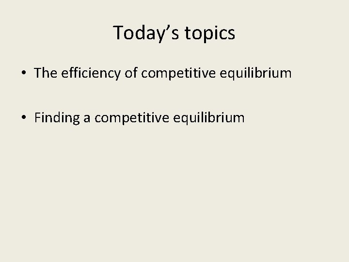 Today’s topics • The efficiency of competitive equilibrium • Finding a competitive equilibrium 