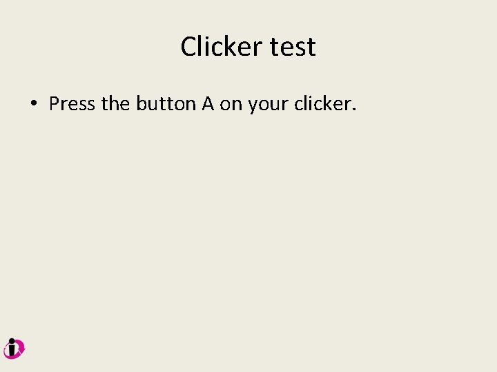 Clicker test • Press the button A on your clicker. 