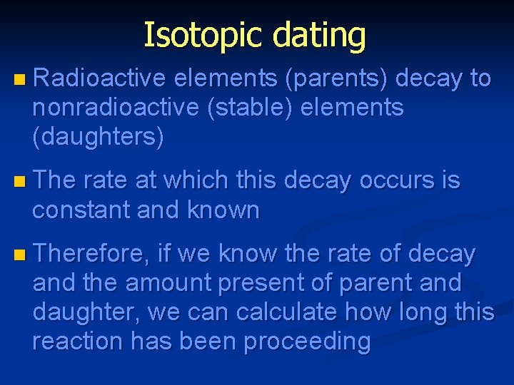 Isotopic dating n Radioactive elements (parents) decay to nonradioactive (stable) elements (daughters) n The