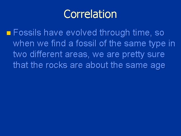 Correlation n Fossils have evolved through time, so when we find a fossil of