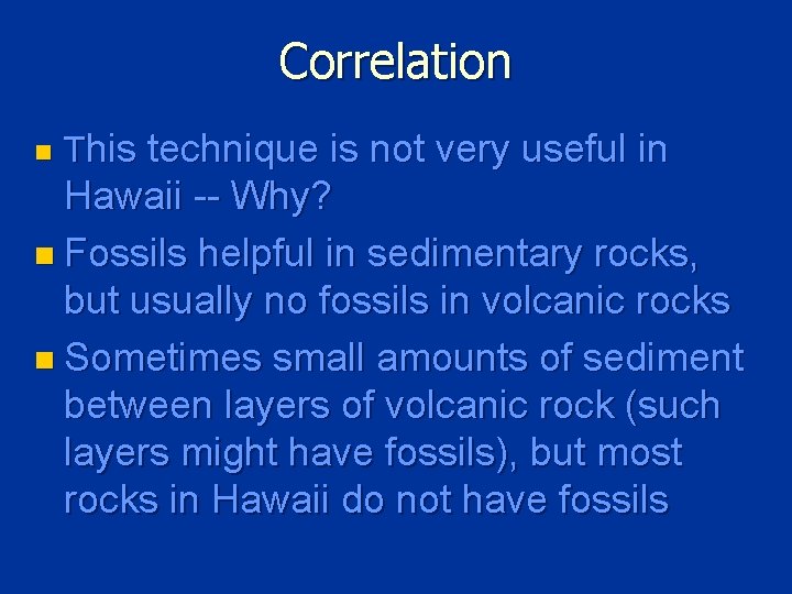 Correlation n This technique is not very useful in Hawaii -- Why? n Fossils