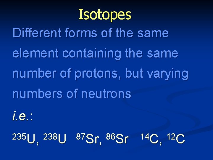 Isotopes Different forms of the same element containing the same number of protons, but