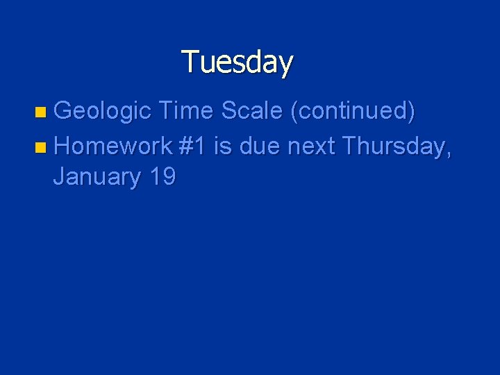 Tuesday n Geologic Time Scale (continued) n Homework #1 is due next Thursday, January
