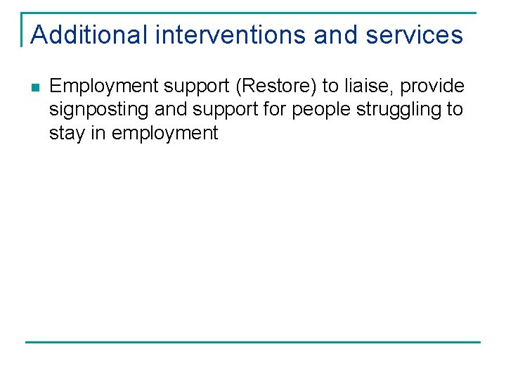Additional interventions and services n Employment support (Restore) to liaise, provide signposting and support