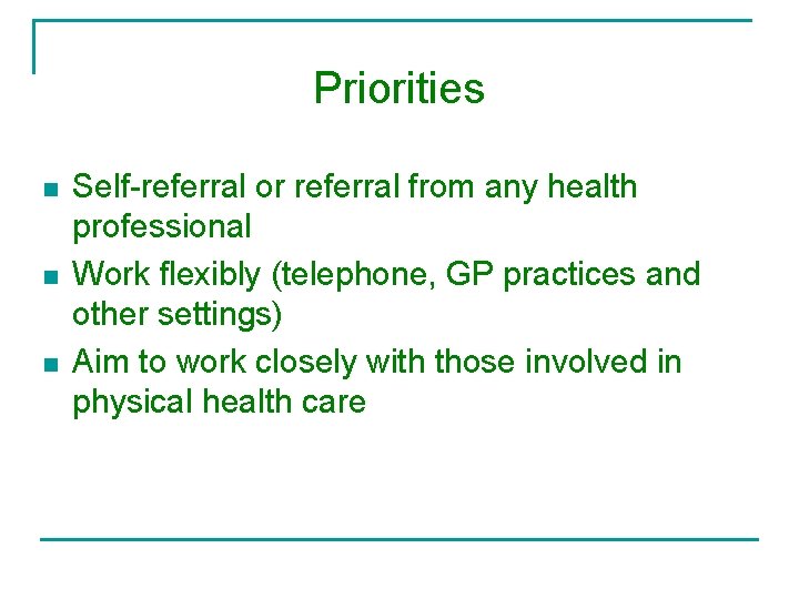 Priorities n n n Self-referral or referral from any health professional Work flexibly (telephone,