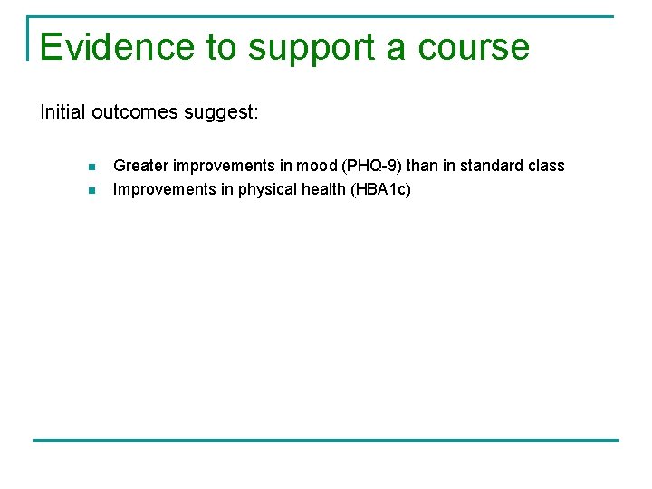 Evidence to support a course Initial outcomes suggest: n n Greater improvements in mood