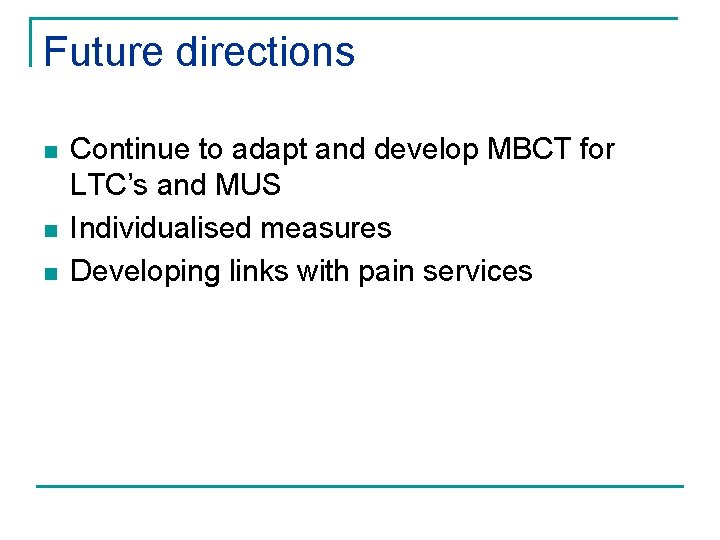 Future directions n n n Continue to adapt and develop MBCT for LTC’s and