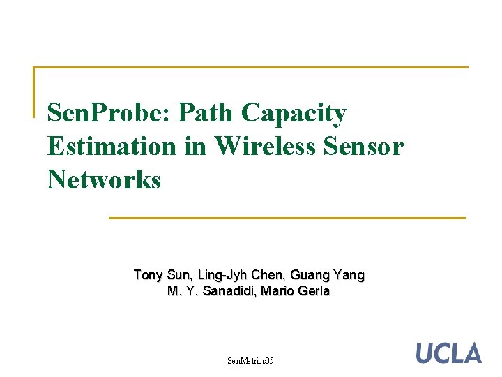Sen. Probe: Path Capacity Estimation in Wireless Sensor Networks Tony Sun, Ling-Jyh Chen, Guang