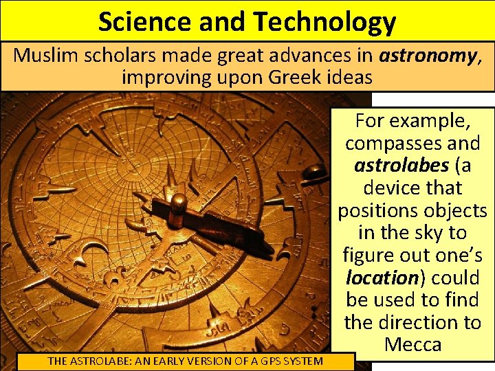 Science and Technology Muslim scholars made great advances in astronomy, improving upon Greek ideas