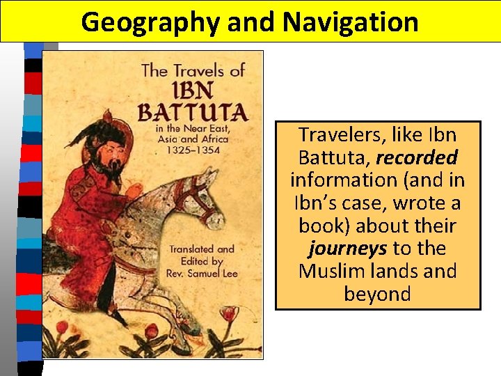 Geography and Navigation Travelers, like Ibn Battuta, recorded information (and in Ibn’s case, wrote