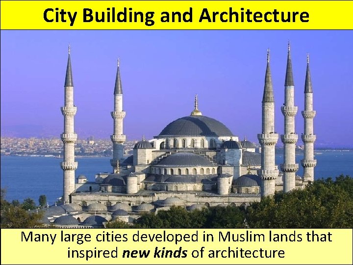 City Building and Architecture Many large cities developed in Muslim lands that inspired new