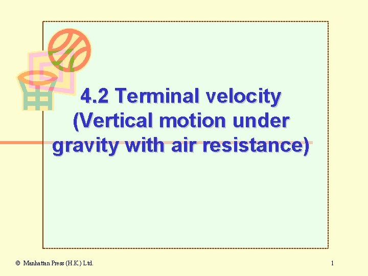 4. 2 Terminal velocity (Vertical motion under gravity with air resistance) © Manhattan Press