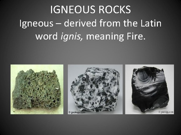 IGNEOUS ROCKS Igneous – derived from the Latin word ignis, meaning Fire. 