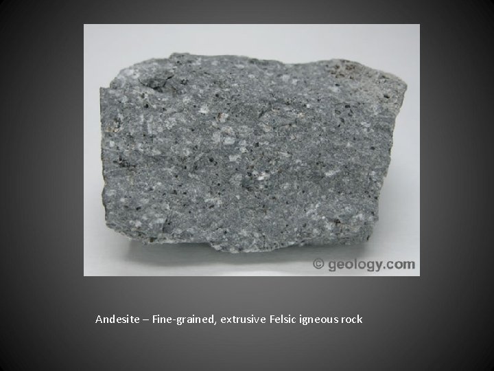 Andesite – Fine-grained, extrusive Felsic igneous rock 