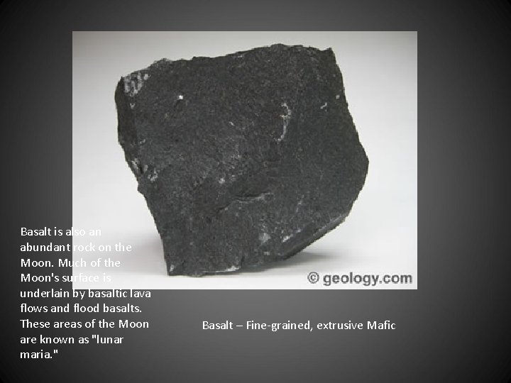 Basalt is also an abundant rock on the Moon. Much of the Moon's surface