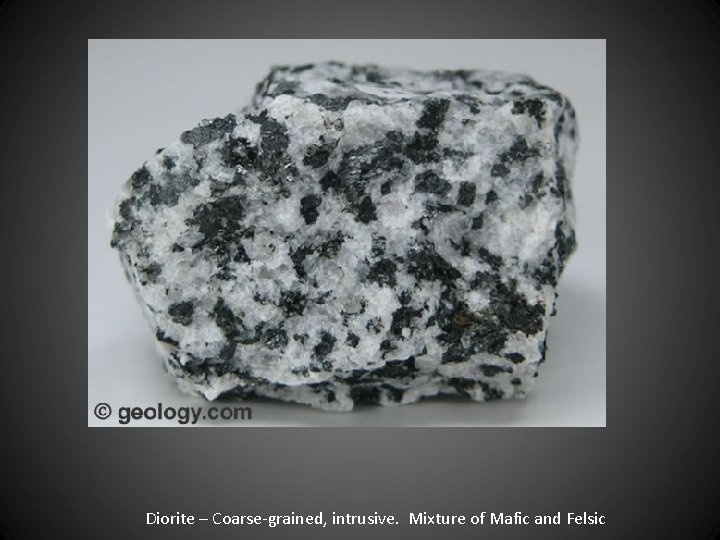 Diorite – Coarse-grained, intrusive. Mixture of Mafic and Felsic 