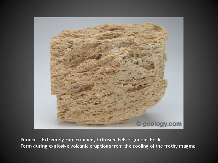Pumice – Extremely Fine-Grained, Extrusive Felsic Igneous Rock Form during explosive volcanic eruptions from