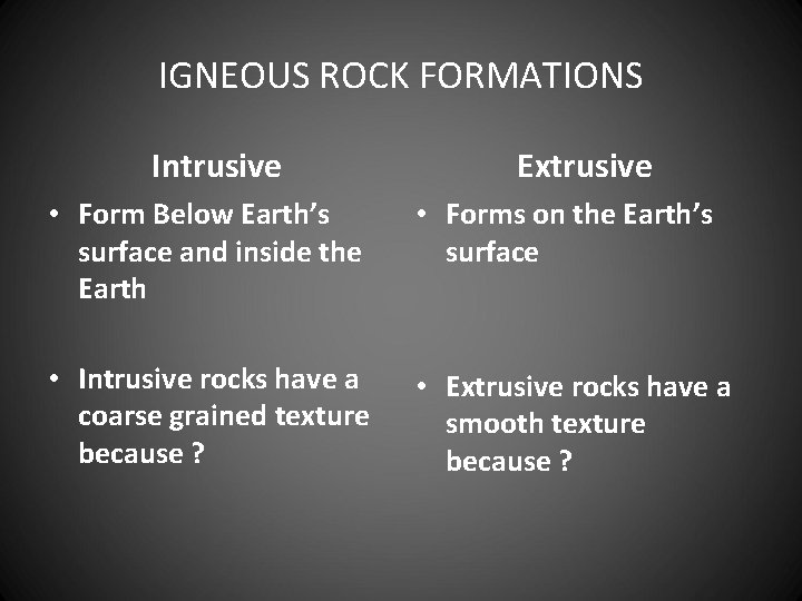 IGNEOUS ROCK FORMATIONS Intrusive Extrusive • Form Below Earth’s surface and inside the Earth