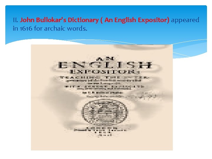 II. John Bullokar’s Dictionary ( An English Expositor) appeared in 1616 for archaic words.