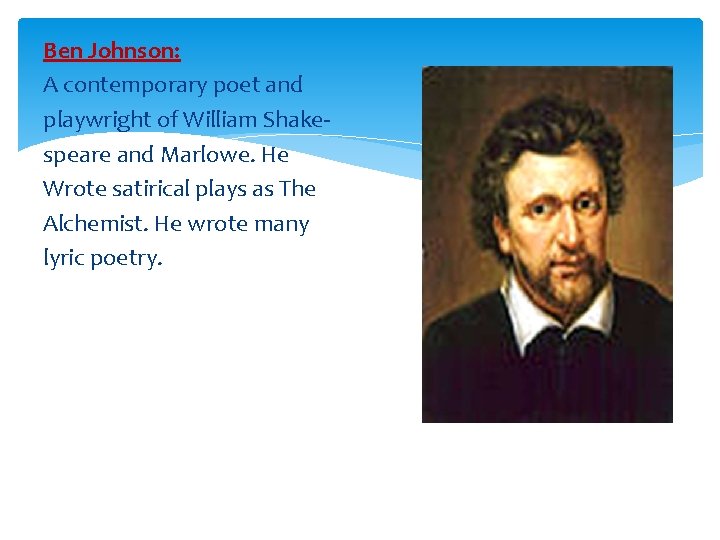 Ben Johnson: A contemporary poet and playwright of William Shakespeare and Marlowe. He Wrote