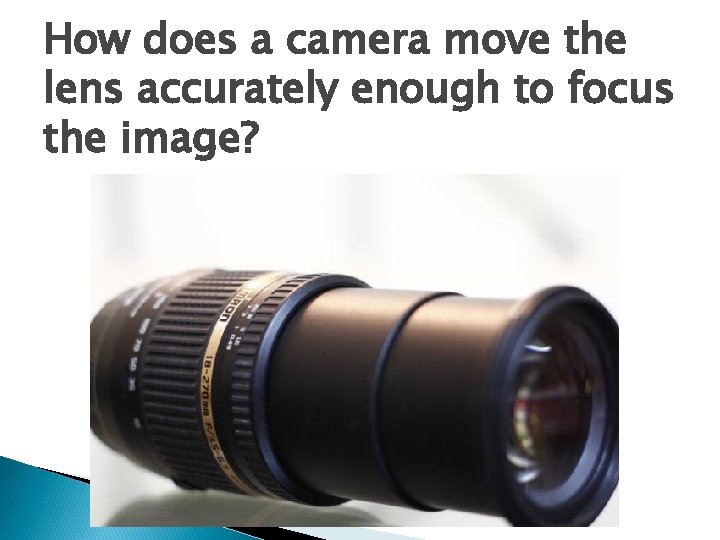 How does a camera move the lens accurately enough to focus the image? 