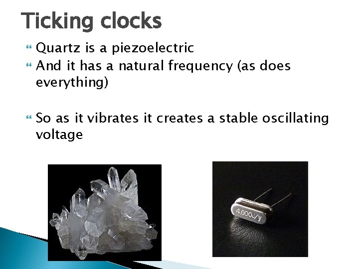 Ticking clocks Quartz is a piezoelectric And it has a natural frequency (as does