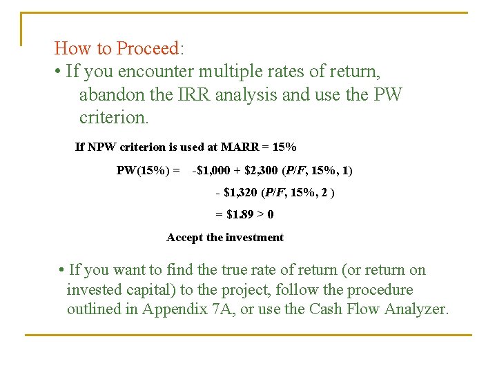How to Proceed: • If you encounter multiple rates of return, abandon the IRR How to Proceed: • If you encounter multiple rates of return, abandon the IRR