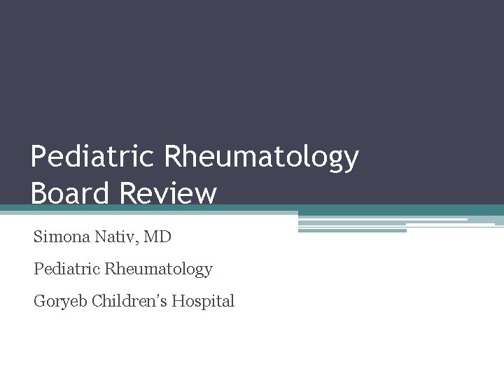 Pediatric Rheumatology Board Review Simona Nativ, MD Pediatric Rheumatology Goryeb Children’s Hospital 