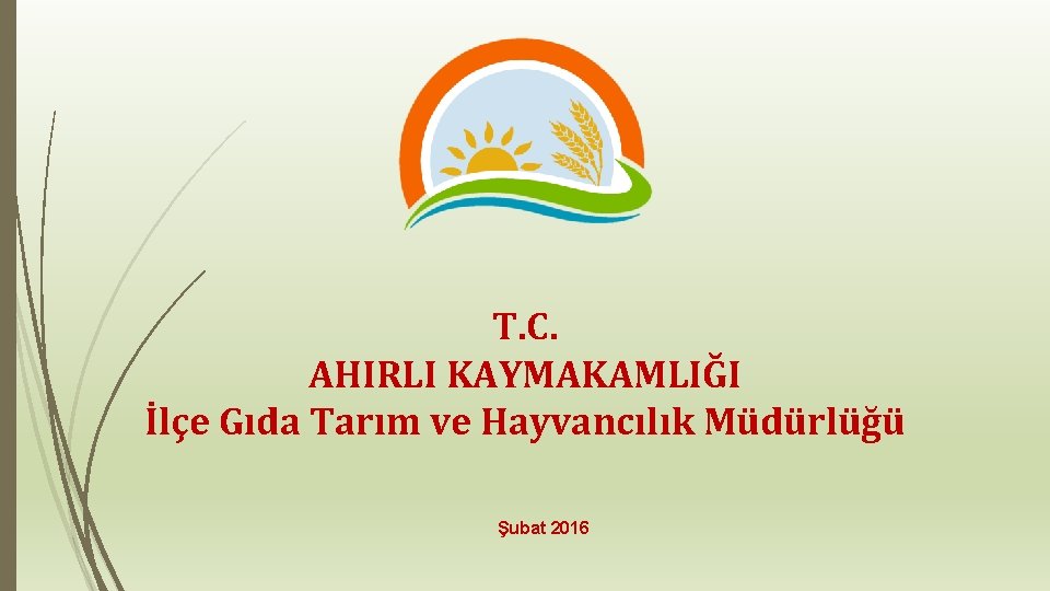 T. C. AHIRLI KAYMAKAMLIĞI İlçe Gıda Tarım ve Hayvancılık Müdürlüğü Şubat 2016 