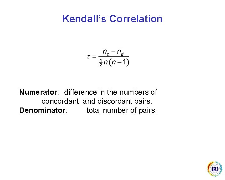 Kendall’s Correlation Numerator: difference in the numbers of concordant and discordant pairs. Denominator: total