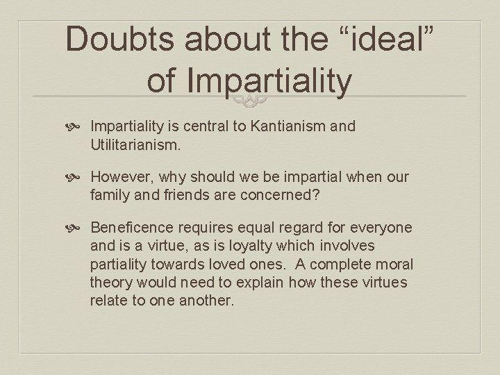 Doubts about the “ideal” of Impartiality is central to Kantianism and Utilitarianism. However, why