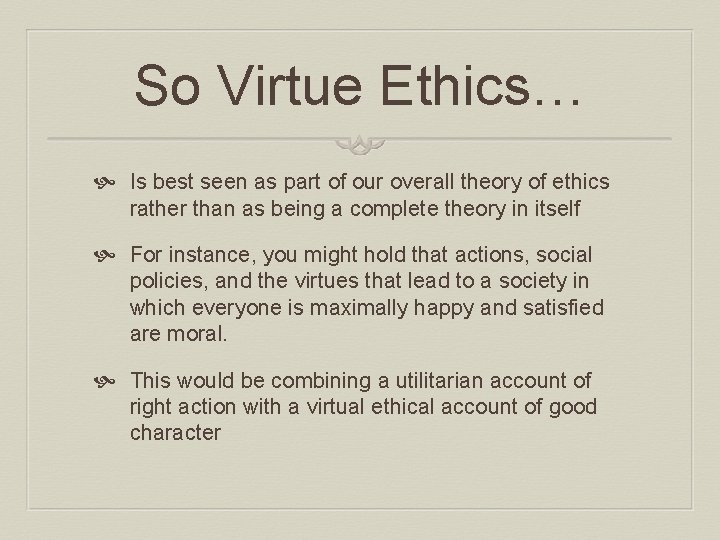 So Virtue Ethics… Is best seen as part of our overall theory of ethics