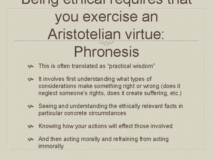 Being ethical requires that you exercise an Aristotelian virtue: Phronesis This is often translated