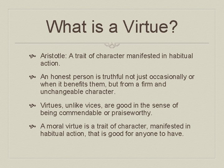 What is a Virtue? Aristotle: A trait of character manifested in habitual action. An