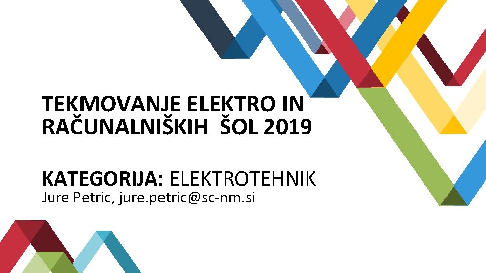 TEKMOVANJE ELEKTRO IN RAČUNALNIŠKIH ŠOL 2019 KATEGORIJA: ELEKTROTEHNIK Jure Petric, jure. petric@sc-nm. si TEKMOVANJE ELEKTRO IN RAČUNALNIŠKIH ŠOL 2019 KATEGORIJA: ELEKTROTEHNIK Jure Petric, jure. petric@sc-nm. si