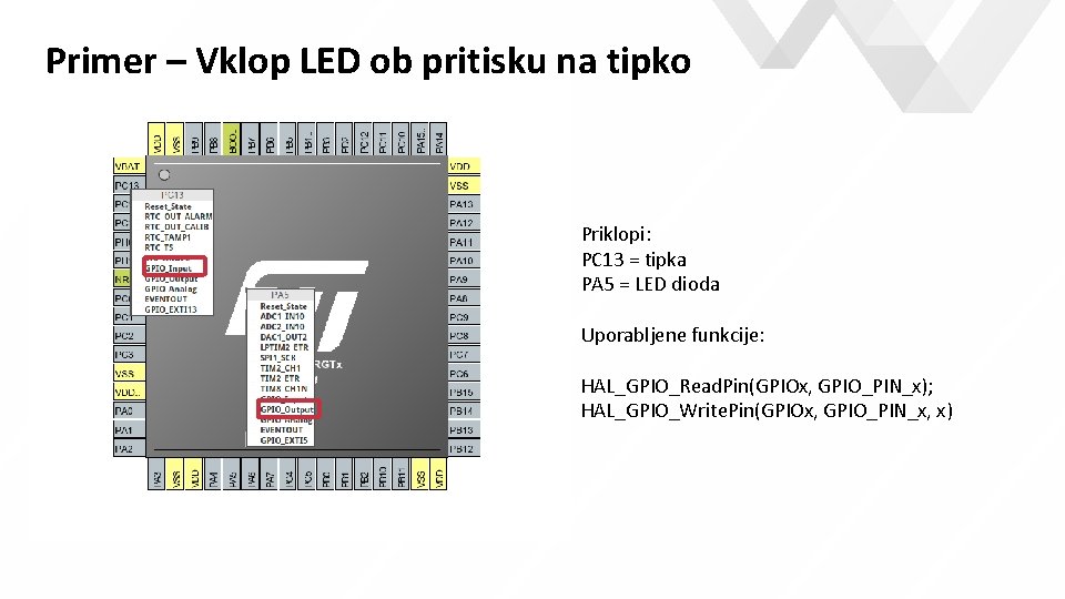 Primer – Vklop LED ob pritisku na tipko e Priklopi: PC 13 = tipka Primer – Vklop LED ob pritisku na tipko e Priklopi: PC 13 = tipka