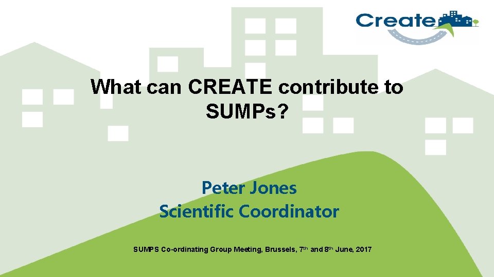 What can CREATE contribute to SUMPs? Peter Jones Scientific Coordinator SUMPS Co-ordinating Group Meeting,