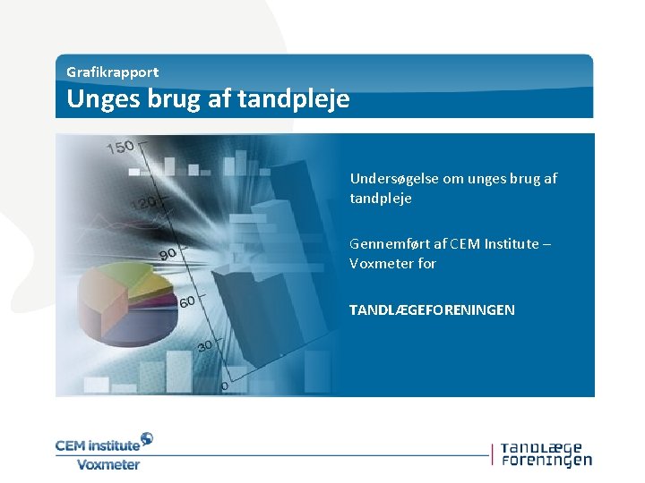 Grafikrapport Unges brug af tandpleje Undersøgelse om unges brug af tandpleje Gennemført af CEM