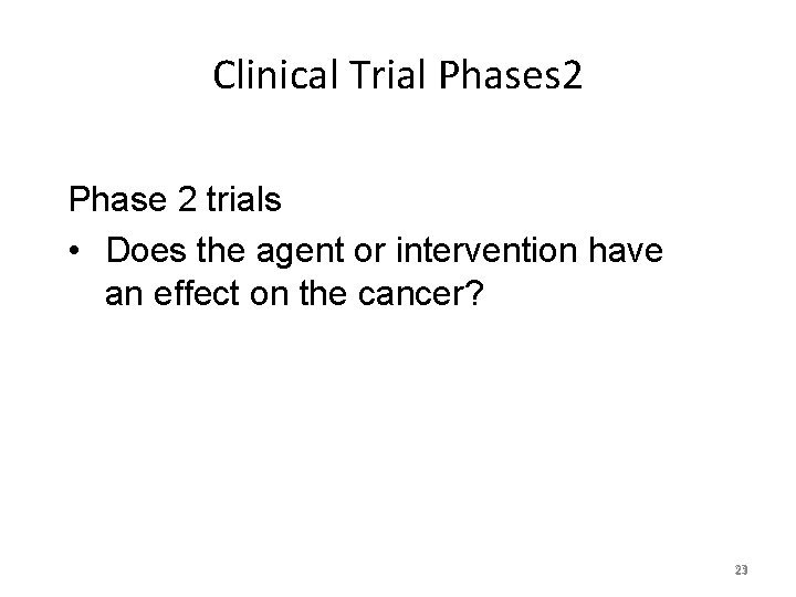 Clinical Trial Phases 2 Phase 2 trials • Does the agent or intervention have