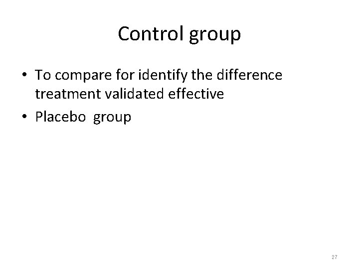 Control group • To compare for identify the difference treatment validated effective • Placebo