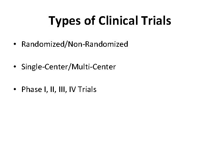 Types of Clinical Trials • Randomized/Non-Randomized • Single-Center/Multi-Center • Phase I, III, IV Trials
