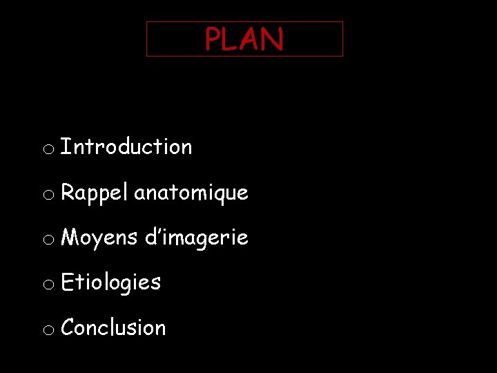 PLAN o Introduction o Rappel anatomique o Moyens d’imagerie o Etiologies o Conclusion PLAN o Introduction o Rappel anatomique o Moyens d’imagerie o Etiologies o Conclusion