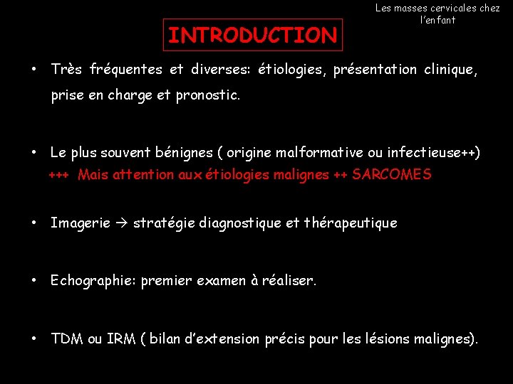 INTRODUCTION Les masses cervicales chez l’enfant • Très fréquentes et diverses: étiologies, présentation clinique, INTRODUCTION Les masses cervicales chez l’enfant • Très fréquentes et diverses: étiologies, présentation clinique,