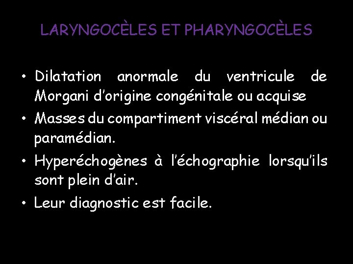 LARYNGOCÈLES ET PHARYNGOCÈLES • Dilatation anormale du ventricule de Morgani d’origine congénitale ou acquise LARYNGOCÈLES ET PHARYNGOCÈLES • Dilatation anormale du ventricule de Morgani d’origine congénitale ou acquise