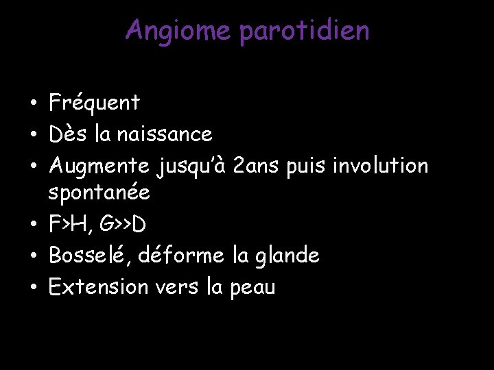 Angiome parotidien • Fréquent • Dès la naissance • Augmente jusqu’à 2 ans puis Angiome parotidien • Fréquent • Dès la naissance • Augmente jusqu’à 2 ans puis