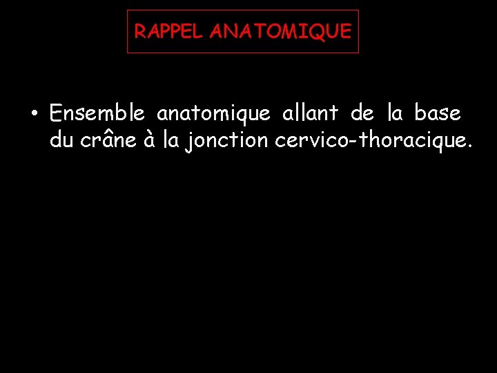 RAPPEL ANATOMIQUE • Ensemble anatomique allant de la base du crâne à la jonction RAPPEL ANATOMIQUE • Ensemble anatomique allant de la base du crâne à la jonction