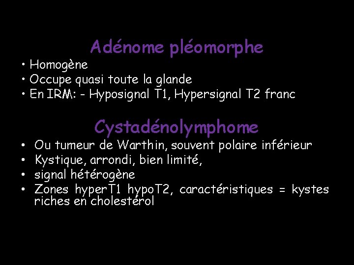 Adénome pléomorphe • Homogène • Occupe quasi toute la glande • En IRM: - Adénome pléomorphe • Homogène • Occupe quasi toute la glande • En IRM: -