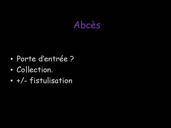 Abcès • Porte d’entrée ? • Collection. • +/- fistulisation Abcès • Porte d’entrée ? • Collection. • +/- fistulisation