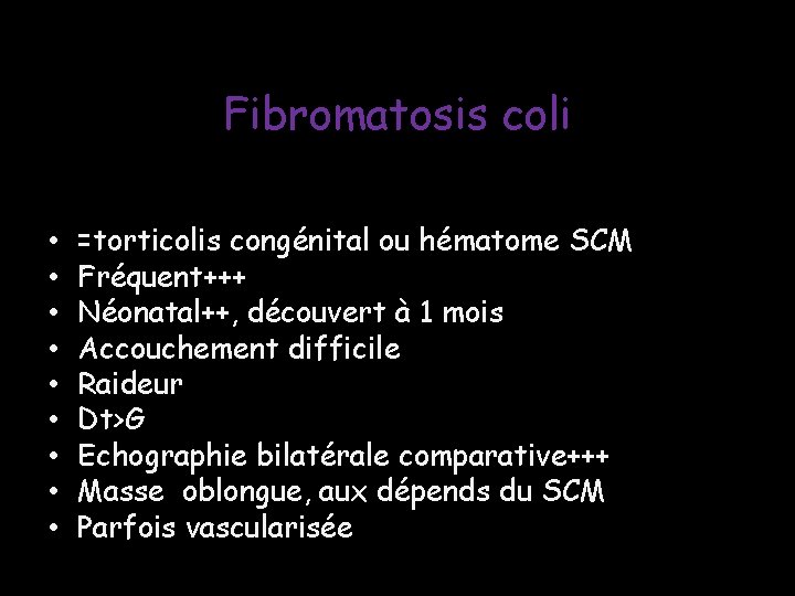Fibromatosis coli • • • =torticolis congénital ou hématome SCM Fréquent+++ Néonatal++, découvert à Fibromatosis coli • • • =torticolis congénital ou hématome SCM Fréquent+++ Néonatal++, découvert à